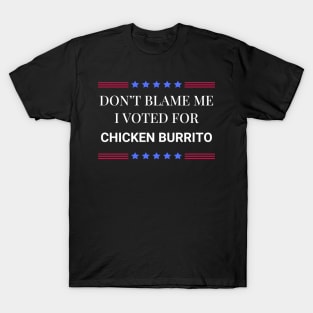 Don't Blame Me I Voted For Chicken Burrito T-Shirt